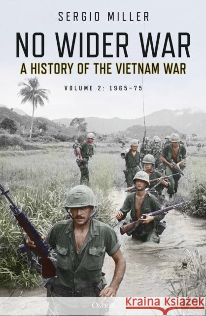 No Wider War: A History of the Vietnam War Volume 2: 1965–75 Sergio Miller 9781472838520 Osprey Publishing (UK)