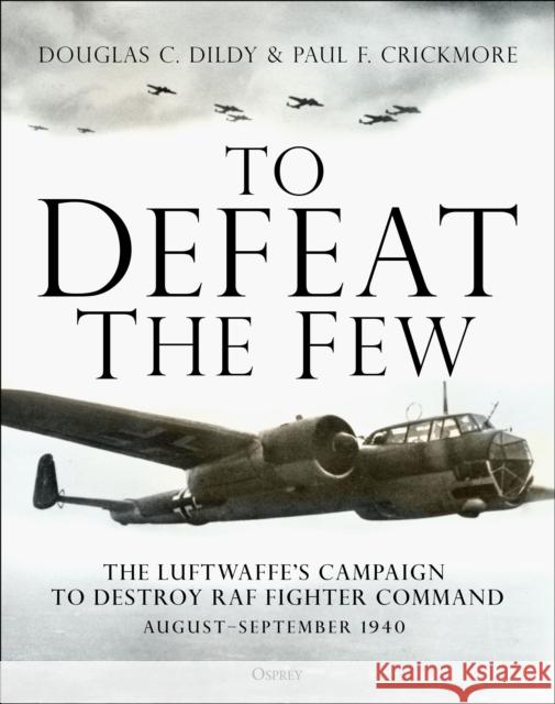 To Defeat the Few: The Luftwaffe's campaign to destroy RAF Fighter Command,  August-September 1940 Paul F. Crickmore 9781472839183 Osprey Publishing (UK)