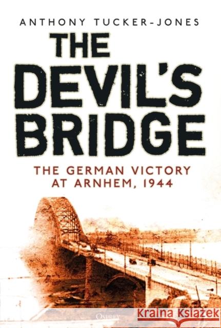 The Devil's Bridge: The German Victory at Arnhem, 1944 Anthony Tucker-Jones 9781472839862 Bloomsbury Publishing PLC