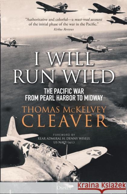 I Will Run Wild: The Pacific War from Pearl Harbor to Midway Thomas McKelvey Cleaver 9781472841346 Osprey Publishing (UK)