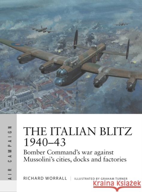 The Italian Blitz 1940-43: Bomber Command's war against Mussolini's cities, docks and factories Richard Worrall 9781472841452 Osprey Publishing (UK)