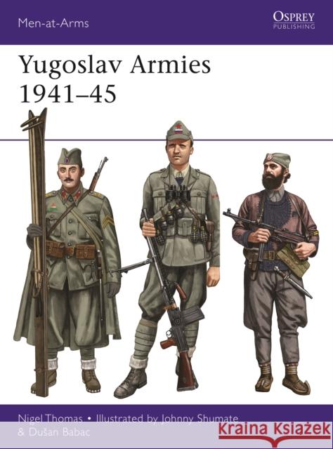 Yugoslav Armies 1941-45 Nigel Thomas Dusan Babac Johnny Shumate 9781472842039 Bloomsbury Publishing PLC