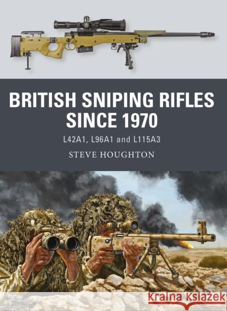 British Sniping Rifles since 1970: L42A1, L96A1 and L115A3 Houghton, Steve 9781472842350 Bloomsbury Publishing PLC