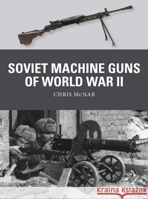 Soviet Machine Guns of World War II Chris McNab Alan Gilliland Steve Noon 9781472842398 Osprey Publishing (UK)