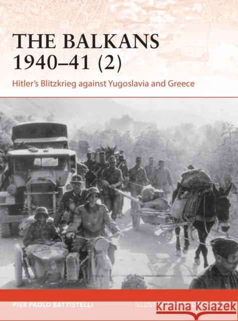 The Balkans 1940–41 (2): Hitler's Blitzkrieg against Yugoslavia and Greece Pier Paolo Battistelli 9781472842619 Osprey Publishing (UK)