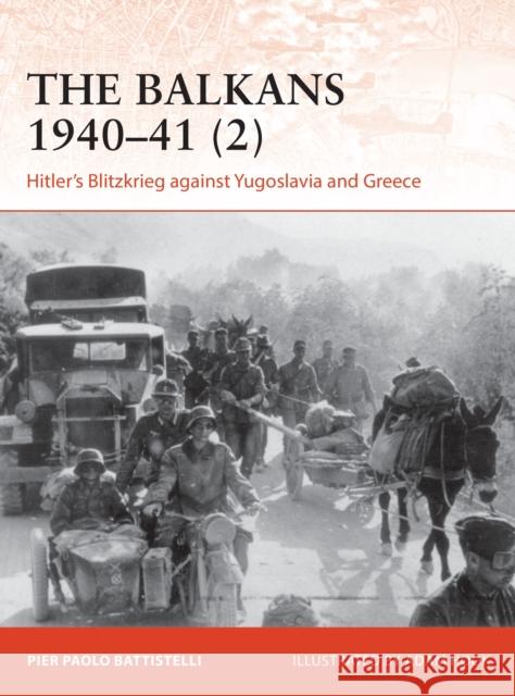 The Balkans 1940-41 (2): Hitler's Blitzkrieg against Yugoslavia and Greece Pier Paolo Battistelli 9781472842619 Osprey Publishing (UK)