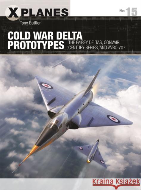 Cold War Delta Prototypes: The Fairey Deltas, Convair Century-Series, and Avro 707 Buttler, Tony 9781472843333 Osprey Publishing (UK)