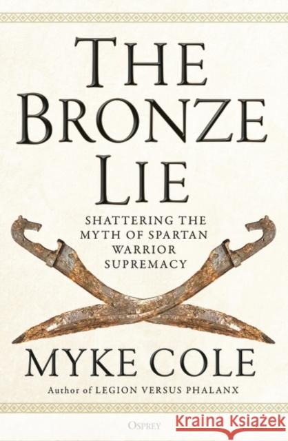 The Bronze Lie: Shattering the Myth of Spartan Warrior Supremacy Myke Cole 9781472843760 Bloomsbury Publishing PLC