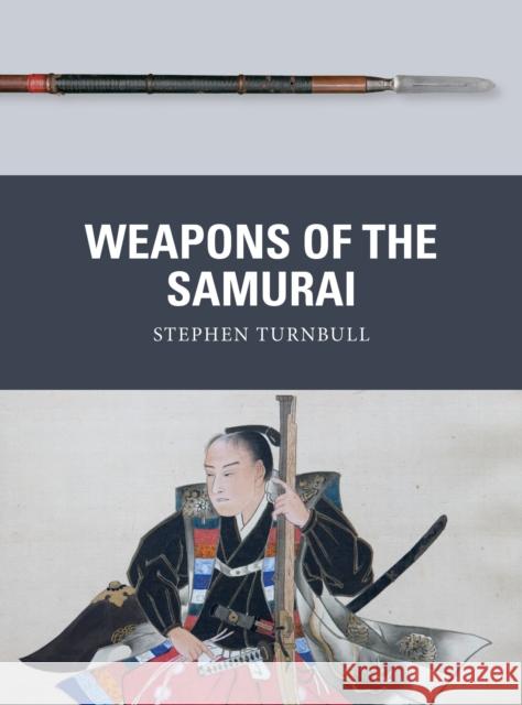 Weapons of the Samurai Stephen Turnbull Johnny Shumate Alan Gilliland 9781472844040 Bloomsbury Publishing PLC
