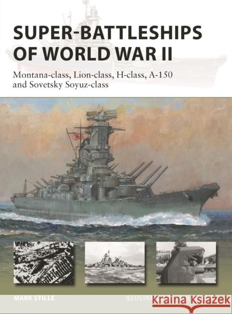 Super-Battleships of World War II: Montana-class, Lion-class, H-class, A-150 and Sovetsky Soyuz-class Mark Stille 9781472846723 Bloomsbury Publishing PLC