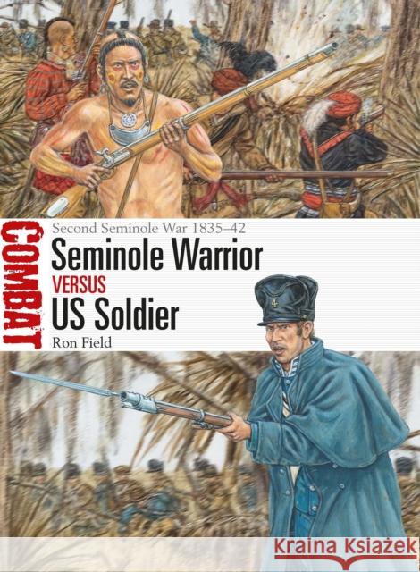 Seminole Warrior vs US Soldier: Second Seminole War 1835–42 Ron Field 9781472846884 Bloomsbury Publishing PLC