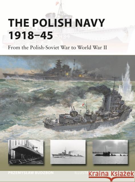 The Polish Navy 1918–45: From the Polish-Soviet War to World War II Przemyslaw Budzbon 9781472847003 Bloomsbury Publishing PLC