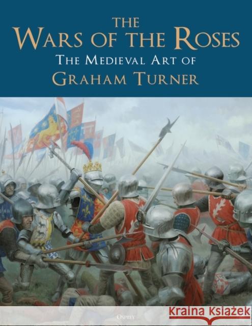 The Wars of the Roses: The Medieval Art of Graham Turner Mr Graham Turner 9781472847287 Bloomsbury USA