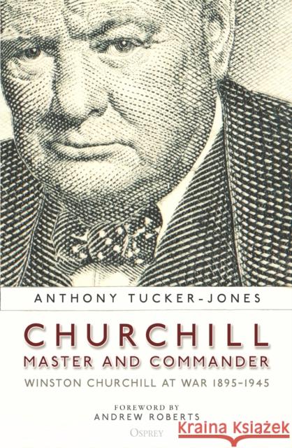 Churchill, Master and Commander: Winston Churchill at War 1895–1945 Anthony Tucker-Jones 9781472847348 Bloomsbury Publishing PLC