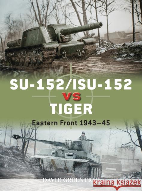 SU-152/ISU-152 vs Tiger: Eastern Front 1943–45 David Greentree 9781472848642 Bloomsbury Publishing PLC