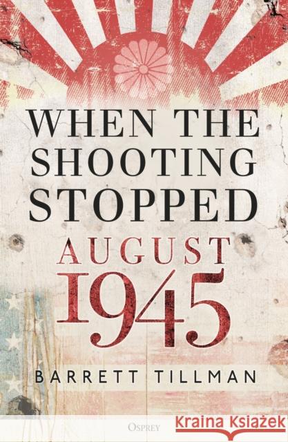 When the Shooting Stopped: August 1945 Barrett Tillman 9781472848987