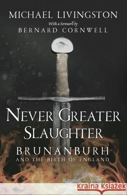 Never Greater Slaughter: Brunanburh and the Birth of England Michael Livingston Bernard Cornwell 9781472849380 Bloomsbury Publishing PLC