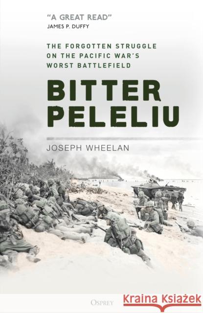 Bitter Peleliu: The Forgotten Struggle on the Pacific War's Worst Battlefield Joseph Wheelan 9781472849502