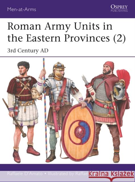 Roman Army Units in the Eastern Provinces (2): 3rd Century AD Dr Raffaele D'Amato 9781472850492 Bloomsbury Publishing PLC