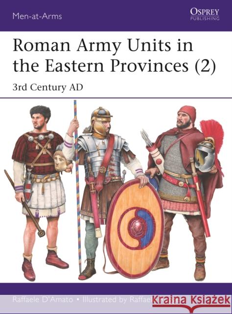 Roman Army Units in the Eastern Provinces (2): 3rd Century AD Dr Raffaele D'Amato 9781472850492