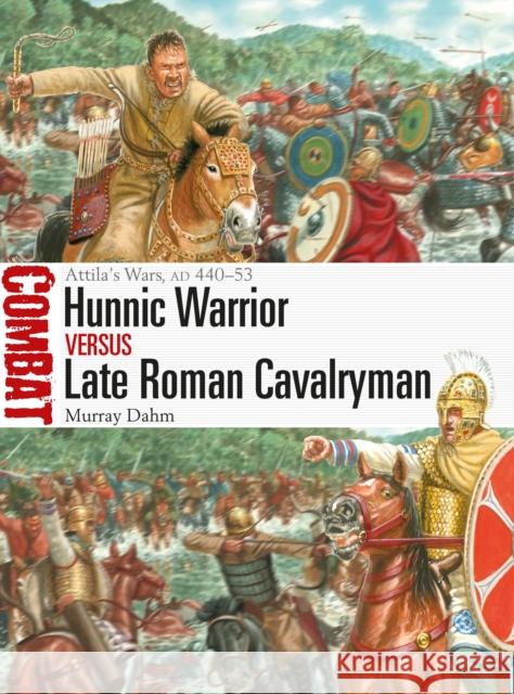 Hunnic Warrior vs Late Roman Cavalryman: Attila's Wars, AD 440–53 Dr Murray Dahm 9781472852083