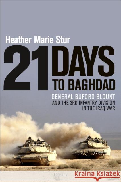 21 Days to Baghdad: General Buford Blount and the 3rd Infantry Division in the Iraq War Heather Marie Stur 9781472853639 Bloomsbury Publishing PLC