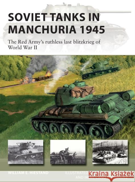 Soviet Tanks in Manchuria 1945: The Red Army's ruthless last blitzkrieg of World War II William E. Hiestand 9781472853721 Bloomsbury Publishing PLC