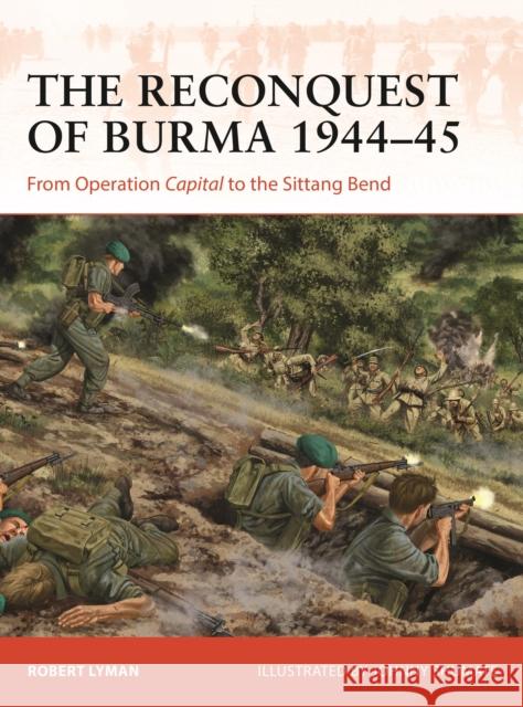 The Reconquest of Burma 1944–45: From Operation Capital to the Sittang Bend Robert Lyman 9781472854063 Bloomsbury Publishing PLC