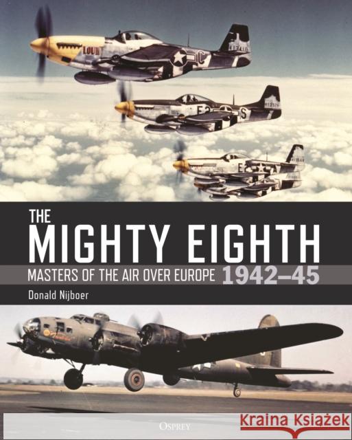 The Mighty Eighth: Masters of the Air over Europe 1942–45 Donald Nijboer 9781472854216 Bloomsbury Publishing PLC