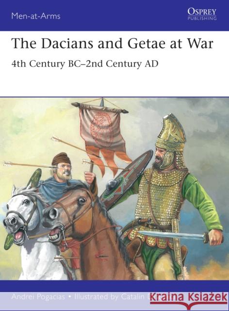 The Dacians and Getae at War: 4th Century BC– 2nd Century AD Andrei Pogacias 9781472854537 Bloomsbury Publishing PLC