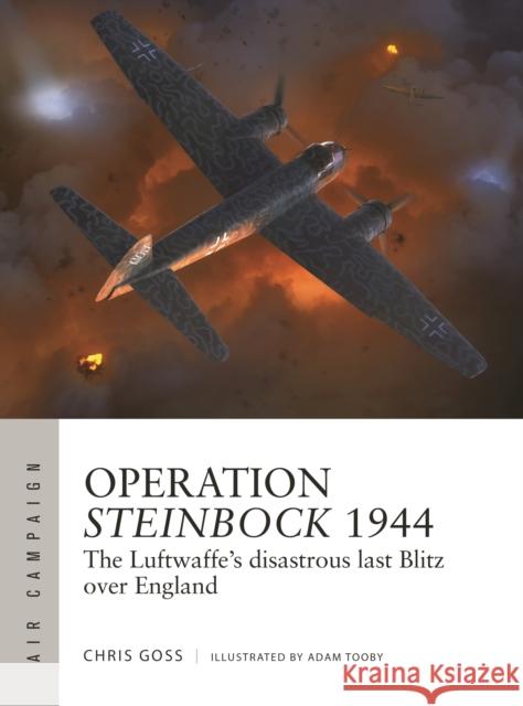 Operation Steinbock 1944: The Luftwaffe\'s Disastrous Last Blitz Over England Simon Trew Adam Tooby 9781472855329 Osprey Publishing (UK)