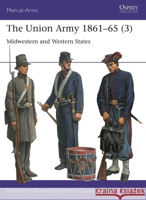 The Union Army 1861–65 (3): Midwestern and Western States Ron Field 9781472855879 Bloomsbury Publishing PLC