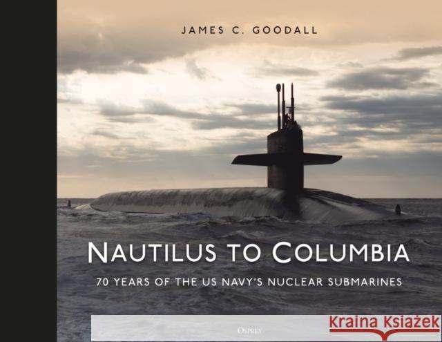 Nautilus to Columbia: 70 Years of the Us Navy's Nuclear Submarines Goodall, James C. 9781472856500