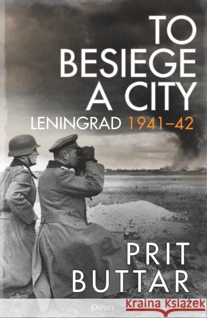 To Besiege a City: Leningrad 1941–42 Prit Buttar 9781472856555 Bloomsbury Publishing PLC