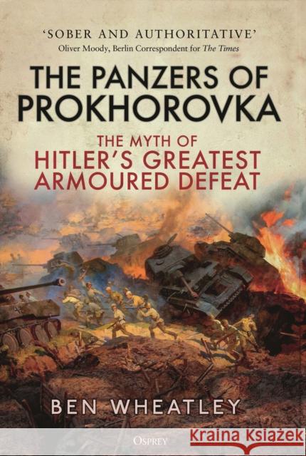 The Panzers of Prokhorovka: The Myth of Hitler’s Greatest Armoured Defeat Dr. Ben (University of East Anglia, UK) Wheatley 9781472859099