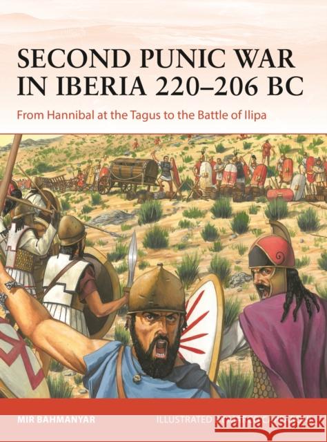 Second Punic War in Iberia 220–206 BC: From Hannibal at the Tagus to the Battle of Ilipa Mir Bahmanyar 9781472859754 