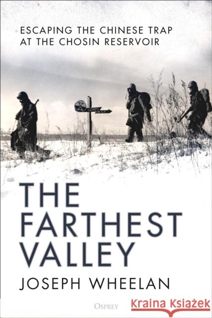 The Farthest Valley: Escaping the Chinese Trap at the Chosin Reservoir Joseph Wheelan 9781472859792