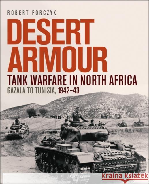Desert Armour: Tank Warfare in North Africa: Gazala to Tunisia, 1942-43 Robert Forczyk 9781472859846 Bloomsbury Publishing PLC