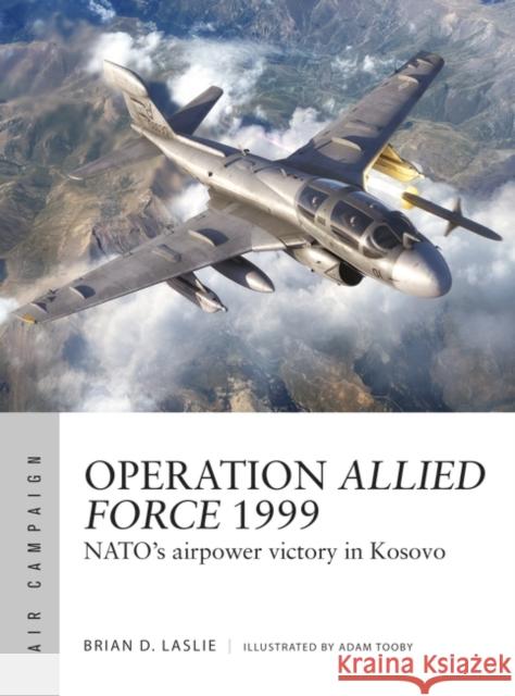 Operation Allied Force 1999: NATO's airpower victory in Kosovo Dr Brian D. Laslie 9781472860309 Bloomsbury Publishing PLC