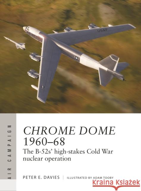 Chrome Dome 1960–68: The B-52s' high-stakes Cold War nuclear operation Peter E. Davies 9781472860545 Bloomsbury Publishing PLC