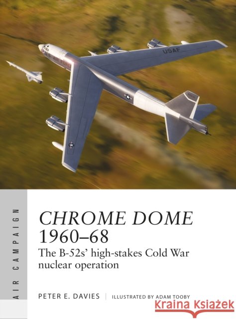Chrome Dome 1960–68: The B-52s' high-stakes Cold War nuclear operation Peter E. Davies 9781472860545
