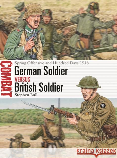 German Soldier vs British Soldier: Spring Offensive and Hundred Days 1918 Dr Stephen Bull 9781472861177
