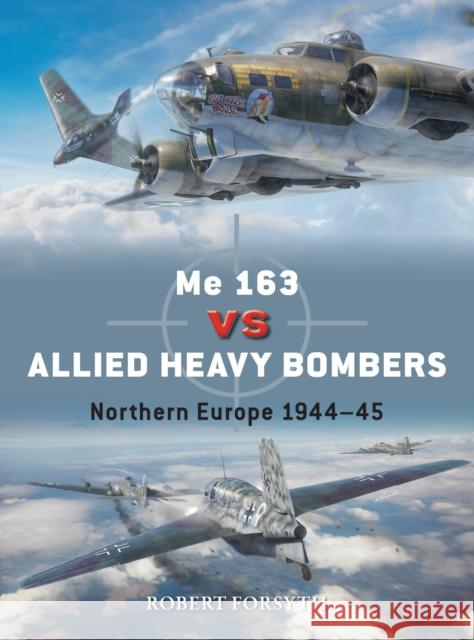 Me 163 vs Allied Heavy Bombers: Northern Europe 1944–45 Robert Forsyth 9781472861856