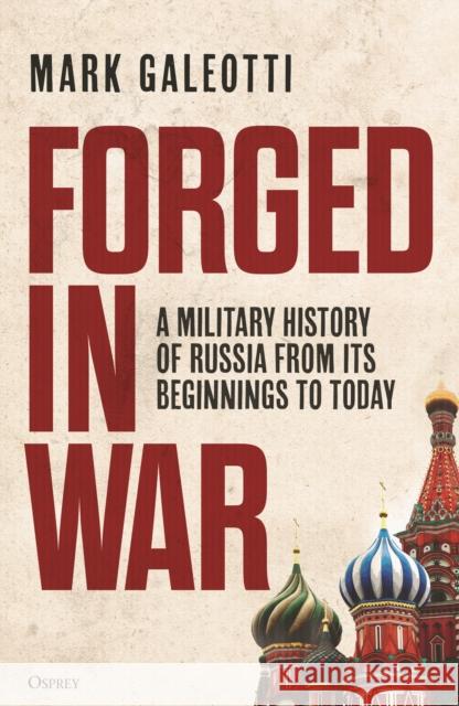 Forged in War: A military history of Russia from its beginnings to today Mark (New York University, New York, USA) Galeotti 9781472862518