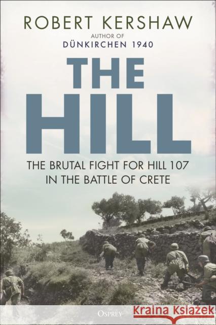 The Hill: The brutal fight for Hill 107 in the Battle of Crete Robert Kershaw 9781472864550 Bloomsbury Publishing PLC