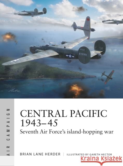 Central Pacific 1943–45: Seventh Air Force's island-hopping war Brian Lane Herder 9781472864871 Osprey Publishing (UK)
