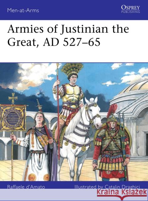 Armies of Justinian the Great, AD 527–65 Raffaele (Author) D’Amato 9781472865755 Osprey Publishing (UK)