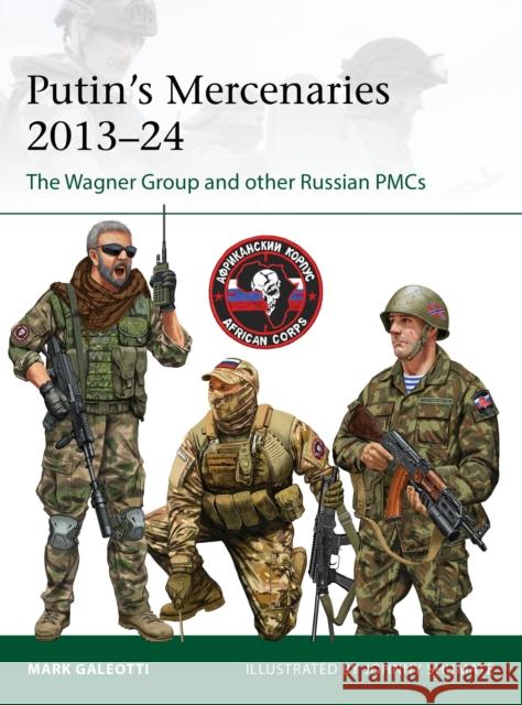 Putin's Mercenaries, 2013–24: The Wagner Group and other Russian PMCs Mark (New York University, New York, USA) Galeotti 9781472866240 Osprey Publishing (UK)