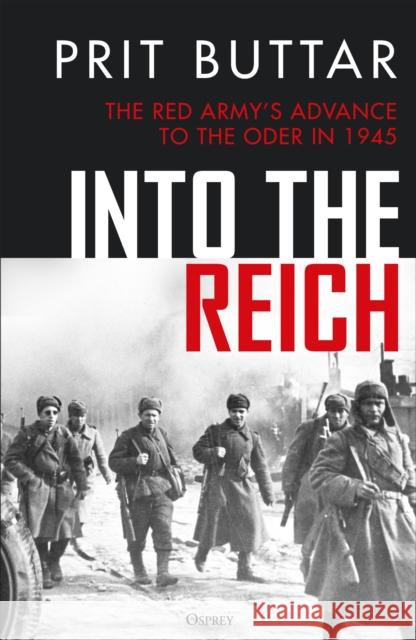 Into the Reich: The Red Army’s advance to the Oder in 1945 Prit Buttar 9781472866998 Osprey Publishing (UK)
