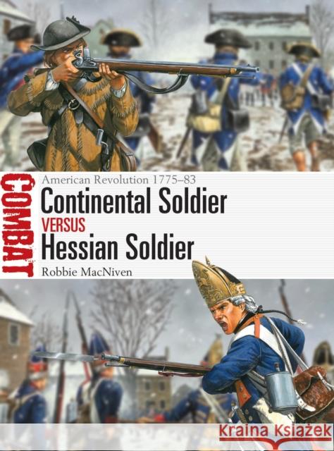 Continental Soldier vs Hessian Soldier: American Revolution 1775–83 Robbie MacNiven 9781472867056